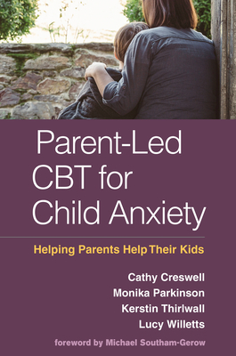 Parent-Led CBT for Child Anxiety: Helping Parents Help Their Kids by Cathy Creswell, Monika Parkinson, Kerstin Thirlwall