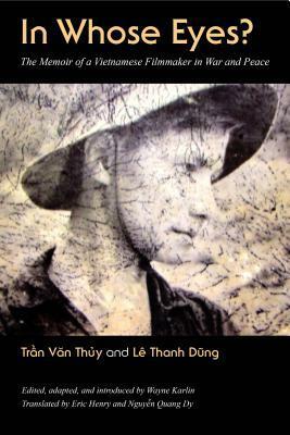 In Whose Eyes: The Memoir of a Vietnamese Filmmaker in War and Peace by Wayne Karlin, Lê Thanh Dũng, Eric Henry, Nguyen Quang Dy, Trần Văn Thủy