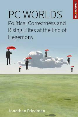 PC Worlds: Political Correctness and Rising Elites at the End of Hegemony by Jonathan Friedman