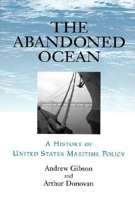 Abandoned Ocean: A History of United States Maritime Policy by Andrew Gibson, Arthur Donovan