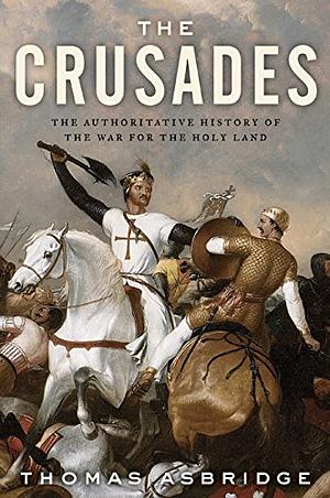 The Crusades: The Authoritative History of the War for the Holy Land by Thomas Asbridge