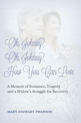 Oh, Johnny, Oh, Johnny, How You Can Love: A Memoir of Romance, Tragedy and a Widow's Struggle for Recovery by Mary Swanson