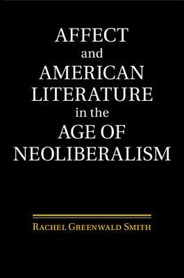 Affect and American Literature in the Age of Neoliberalism by Rachel Greenwald Smith