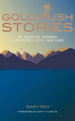 Gold Rush Stories: 49 Tales of Seekers, Scoundrels, Loss, and Luck by Gary Noy