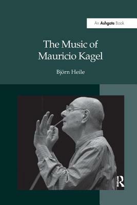 The Music of Mauricio Kagel by Björn Heile