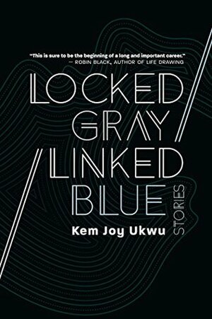 Locked Gray / Linked Blue: Stories by Kem Joy Ukwu
