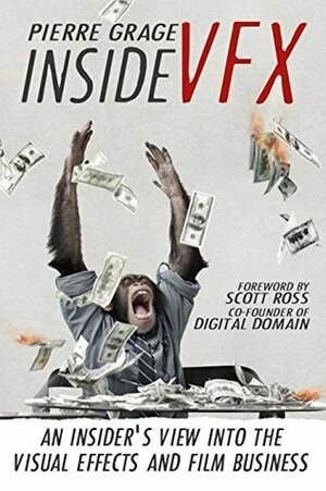 Inside VFX: An Insider's View Into The Visual Effects And Film Business by Pierre Grage, Scott Ross