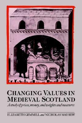 Changing Values in Medieval Scotland: A Study of Prices, Money, and Weights and Measures by Elizabeth Gemmill, Nicholas Mayhew