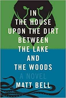 In the House Upon the Dirt Between the Lake and the Woods by Matt Bell