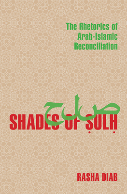 Shades of Sulh: The Rhetorics of Arab-Islamic Reconciliation by Rasha Diab