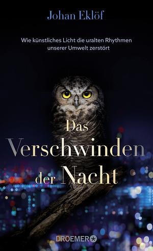 Das Verschwinden der Nacht: Wie künstliches Licht die uralten Rhythmen unserer Umwelt zerstört | Ein Sachbuch über Lichtverschmutzung und die Folgen für die Natur by Johan Eklöf