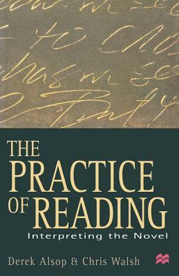 The Practice of Reading: Interpreting the Novel by Chris Walsh, Derek Alsop