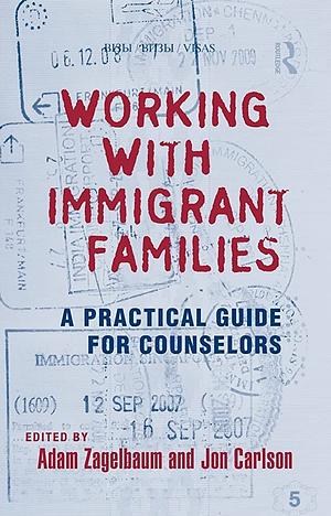 Working with Immigrant Families: A Practical Guide for Counselors by Jon Carlson, Adam Zagelbaum