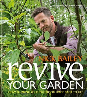 Revive your Garden: How to bring your outdoor space back to life by Nick Bailey