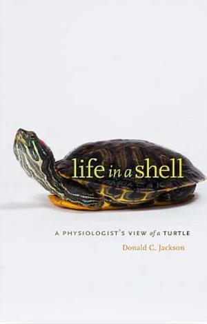 Life in a Shell: A Physiologist's View of a Turtle by Donald C. Jackson