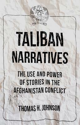 Taliban Narratives: The Use and Power of Stories in the Afghanistan Conflict by Thomas H. Johnson