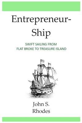 Entrepreneurship: Swift Sailing From Flat Broke to Treasure Island by John S. Rhodes