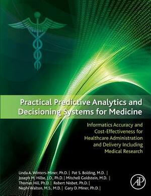 Practical Predictive Analytics and Decisioning Systems for Medicine: Informatics Accuracy and Cost-Effectiveness for Healthcare Administration and Del by Joseph Hilbe, Linda Miner, Pat Bolding