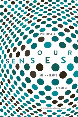 Our Senses: An Immersive Experience by Robert DeSalle, Patricia Wynne