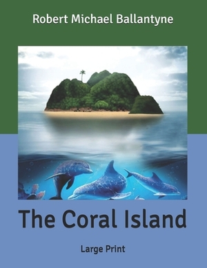 The Coral Island: Large Print by Robert Michael Ballantyne