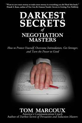 Darkest Secrets of Negotiation Masters: How to Protect Yourself, Overcome Intimidation, Get Stronger, and Turn the Power to Good by Tom Marcoux
