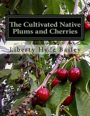 The Cultivated Native Plums and Cherries by Liberty Hyde Bailey