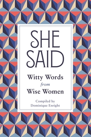 She Said: Witty Words from Wise Women by Dominique Enright