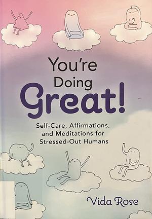 You're Doing Great!: Self-Care, Affirmations, and Meditations for Stressed-Out Humans by Vida Rose