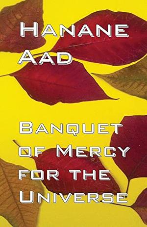 Banquet of Mercy for the Universe: Selected poems from Hanane Aad's poetry, originally written in Arabic by Hanane Aad