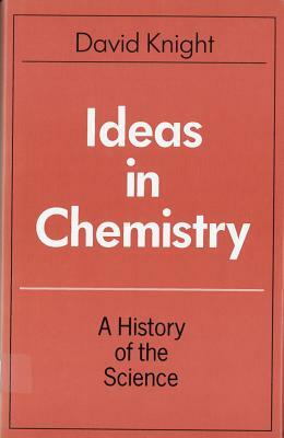 Ideas in Chemistry: A History of the Science by David Knight