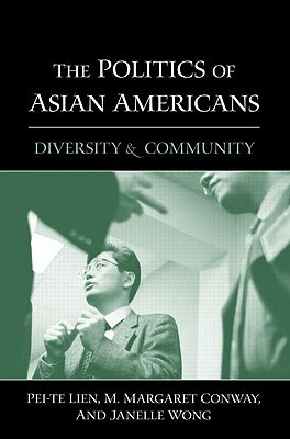 The Politics of Asian Americans: Diversity and Community by Janelle Wong, M. Margaret Conway, Pei-Te Lien
