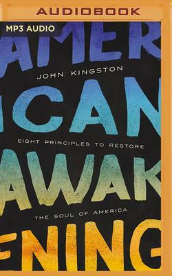 American Awakening: Eight Principles to Restore the Soul of America by John Kingston