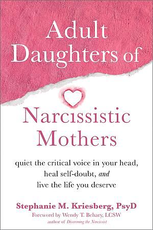 Adult Daughters of Narcissistic Mothers: Quiet the Critical Voice in Your Head, Heal Self-Doubt, and Live the Life You Deserve by Stephanie M. Kriesberg PsyD