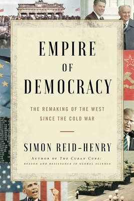 Empire of Democracy: The Remaking of the West Since the Cold War by Simon Reid-Henry