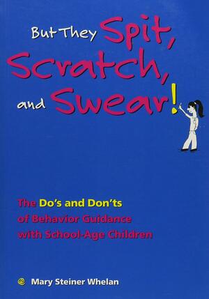 But They Spit, Scratch, and Swear!: The Do's and Don'ts of Behavior Guidance With School-Age Children by Mary Steiner Whelan