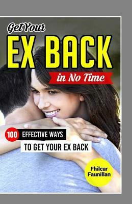 Get Your Ex Back in No Time: 100 Effective Ways to Get Your Ex Back by Fhilcar Faunillan