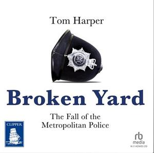 Broken Yard: The Fall of the Metropolitan Police by Tom Harper