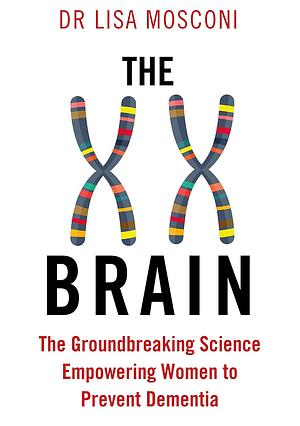 The XX Brain: The Groundbreaking Science Empowering Women to Prevent Dementia by Lisa Mosconi
