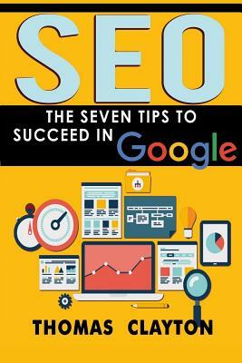 Seo: The Seven Tips to Succeed in Google by Thomas Clayton