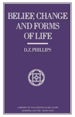 Belief, Change and Forms of Life by D. Z. Phillips