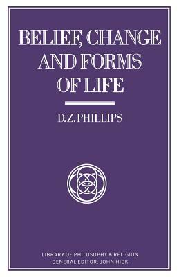 Belief, Change and Forms of Life by D. Z. Phillips