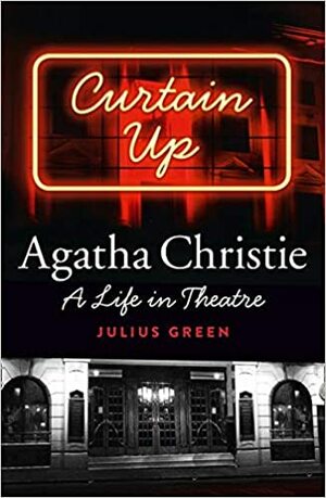 Curtain Up: Agatha Christie: A Life in Theatre by Julius Green