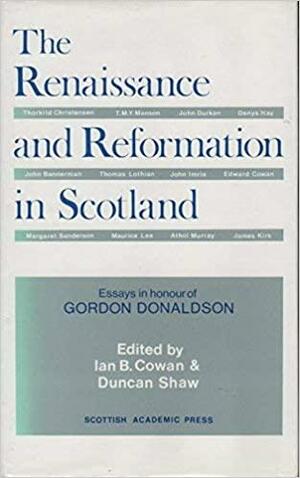 The Renaissance and Reformation in Scotland: Essays in Honour of Gordon Donaldson by Maurice Lee, John Imrie, James Kirk, Denys Hay, Margaret Sanderson, Edward Cowan, T.M.Y. Manson, Athol Murray, John Durkan, Duncan Shaw, Thomas Lothian, John Bannerman, Ian B. Cowan, Thorkild Liby Christensen