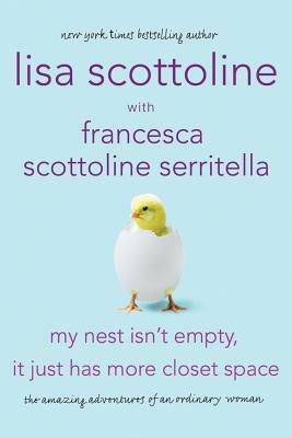 My Nest Isn't Empty, It Just Has More Closet Space: The Amazing Adventures of an Ordinary Woman by Lisa Scottoline, Francesca Serritella