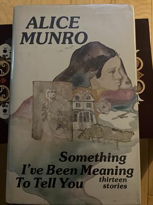 Something I've Been Meaning to Tell You...: Thirteen Stories by Alice Munro