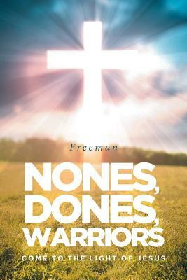 Nones, Dones, Warriors: Come to the Light of Jesus by Freeman