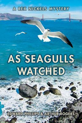 As Seagulls Watched: A Rex Nickels Mystery by Arthur Rogers, Edward Phillips