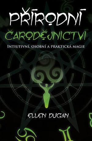 Přírodní čarodějnictví: Intuitivní, osobní a praktická magie by Ellen Dugan