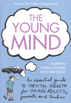 The Young Mind: An Essential Guide to Mental Health for Young Adults, Parents and Teachers by Sue Bailey, Mike Shooter, Tanya Byron