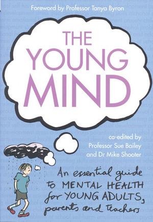 The Young Mind: An Essential Guide to Mental Health for Young Adults, Parents and Teachers by Mike Shooter, Tanya Byron, Sue Bailey